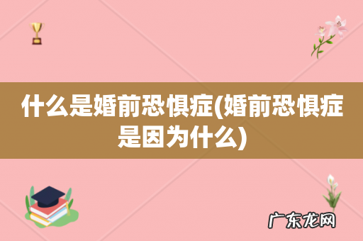 婚前恐惧症是因为什么 什么是婚前恐惧症