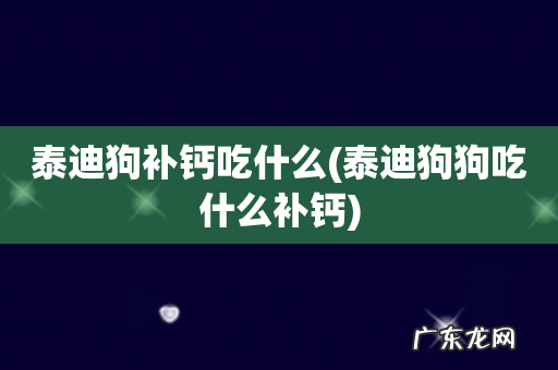 泰迪狗狗吃什么补钙 泰迪狗补钙吃什么