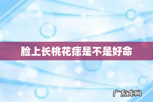 脸上长桃花痣是不是好命