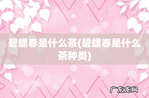 碧螺春是什么茶种类 碧螺春是什么茶