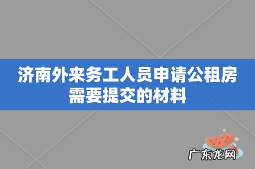 济南外来务工人员申请公租房需要提交的材料