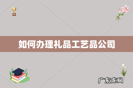 如何办理礼品工艺品公司