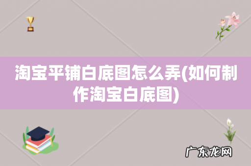 如何制作淘宝白底图 淘宝平铺白底图怎么弄