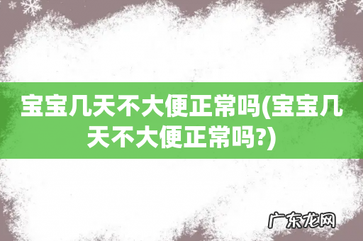 宝宝几天不大便正常吗? 宝宝几天不大便正常吗