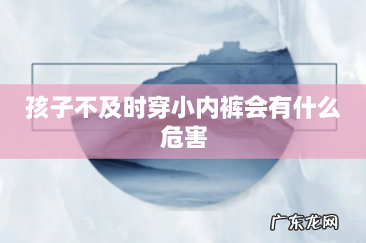 孩子不及时穿小内裤会有什么危害