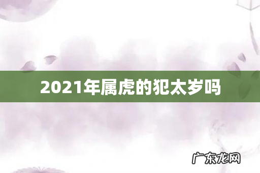 2021年属虎的犯太岁吗