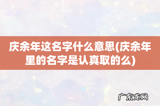 庆余年里的名字是认真取的么 庆余年这名字什么意思