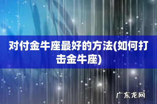 如何打击金牛座 对付金牛座最好的方法