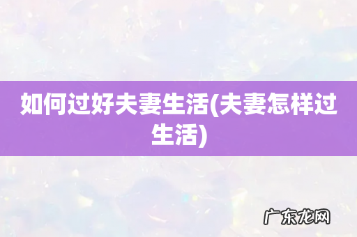 夫妻怎样过生活 如何过好夫妻生活