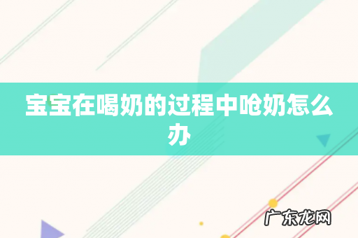 宝宝在喝奶的过程中呛奶怎么办