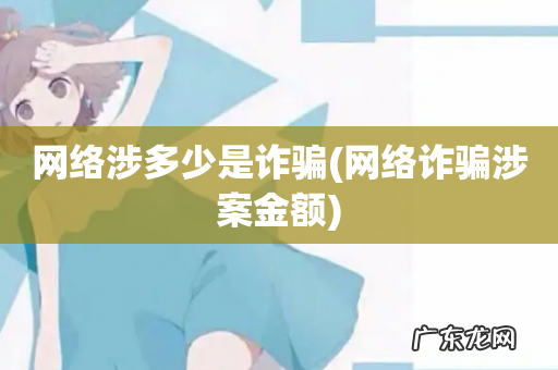 网络诈骗涉案金额 网络涉多少是诈骗