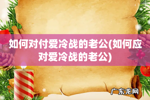 如何应对爱冷战的老公 如何对付爱冷战的老公