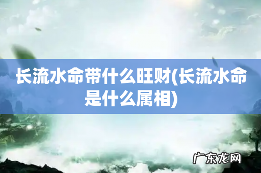长流水命是什么属相 长流水命带什么旺财