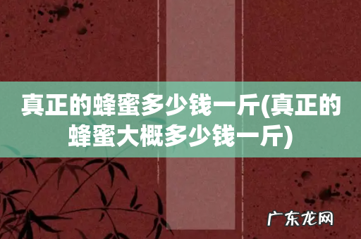 真正的蜂蜜大概多少钱一斤 真正的蜂蜜多少钱一斤