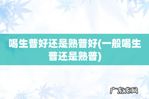 一般喝生普还是熟普 喝生普好还是熟普好