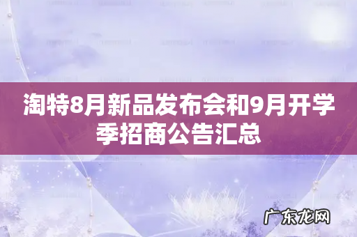 淘特8月新品发布会和9月开学季招商公告汇总