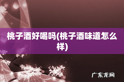 桃子酒味道怎么样 桃子酒好喝吗
