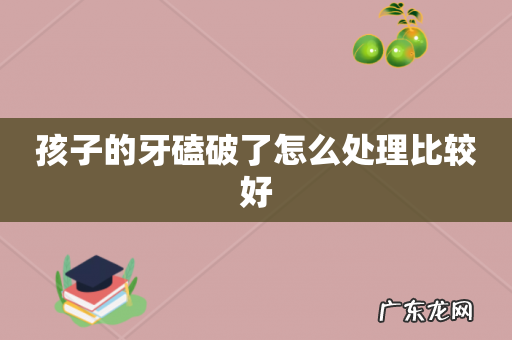 孩子的牙磕破了怎么处理比较好