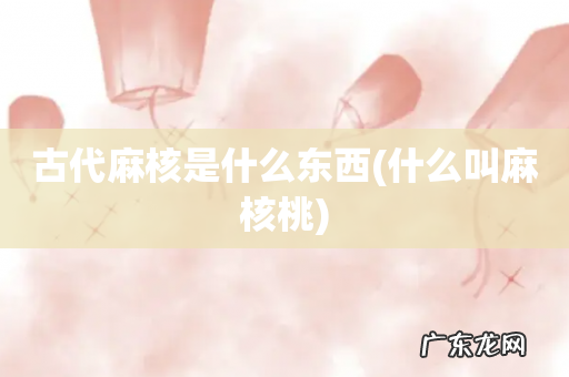 什么叫麻核桃 古代麻核是什么东西