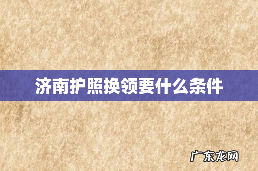济南护照换领要什么条件