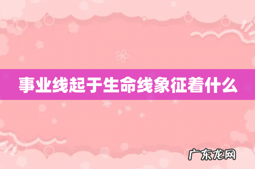 事业线起于生命线象征着什么