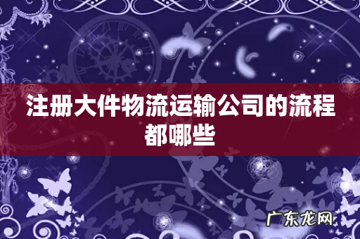 注册大件物流运输公司的流程都哪些