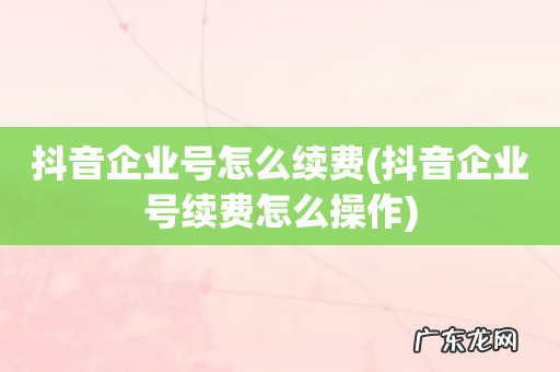 抖音企业号续费怎么操作 抖音企业号怎么续费