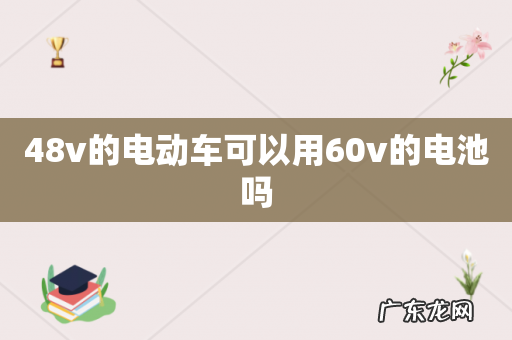 48v的电动车可以用60v的电池吗