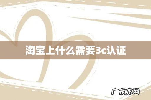 淘宝上什么需要3c认证