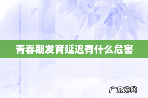 青春期发育延迟有什么危害
