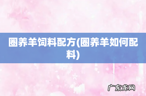 圈养羊如何配料 圈养羊饲料配方