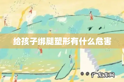 给孩子绑腿塑形有什么危害