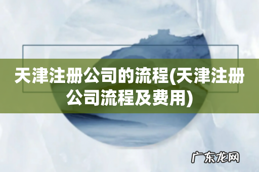 天津注册公司流程及费用 天津注册公司的流程