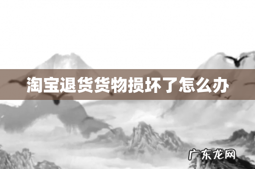 淘宝退货货物损坏了怎么办