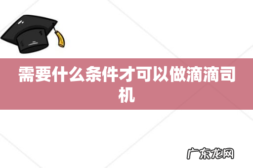 需要什么条件才可以做滴滴司机