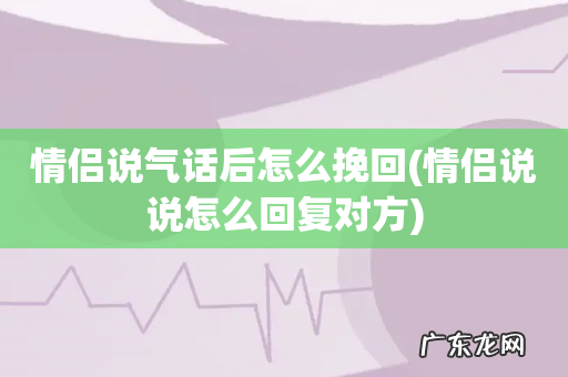 情侣说说怎么回复对方 情侣说气话后怎么挽回