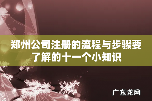 郑州公司注册的流程与步骤要了解的十一个小知识