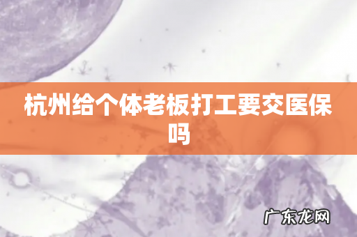 杭州给个体老板打工要交医保吗