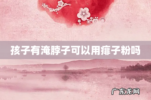 孩子有淹脖子可以用痱子粉吗