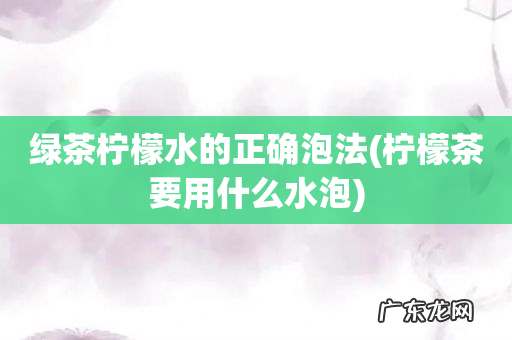 柠檬茶要用什么水泡 绿茶柠檬水的正确泡法