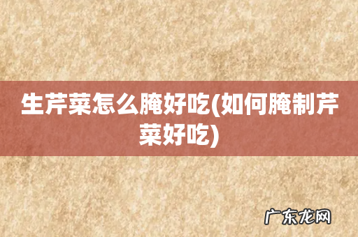 如何腌制芹菜好吃 生芹菜怎么腌好吃