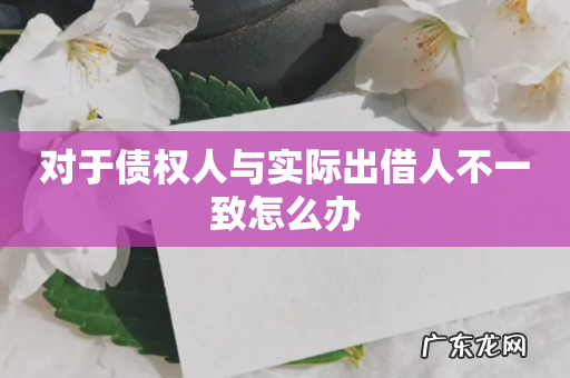 对于债权人与实际出借人不一致怎么办