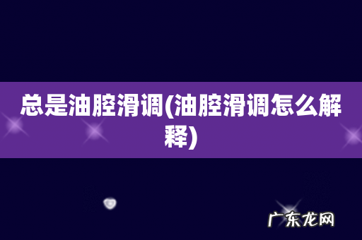 油腔滑调怎么解释 总是油腔滑调