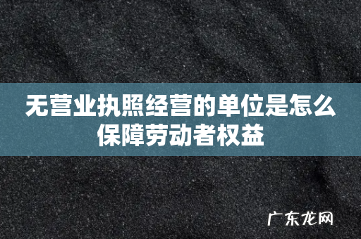 无营业执照经营的单位是怎么保障劳动者权益