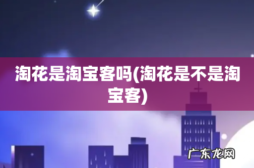 淘花是不是淘宝客 淘花是淘宝客吗