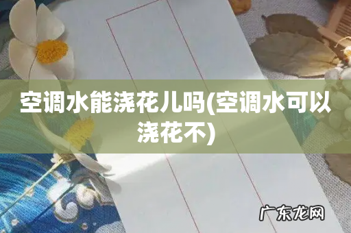 空调水可以浇花不 空调水能浇花儿吗