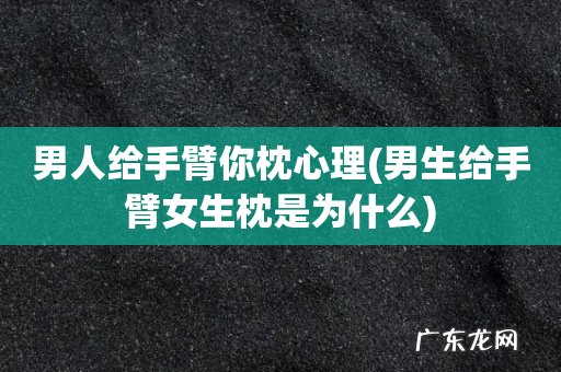 男生给手臂女生枕是为什么 男人给手臂你枕心理