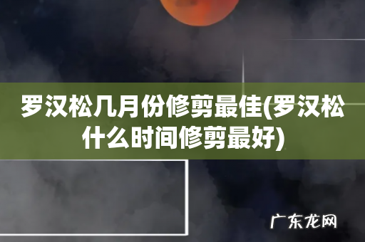 罗汉松什么时间修剪最好 罗汉松几月份修剪最佳