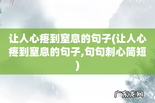 让人心疼到窒息的句子,句句刺心简短 让人心疼到窒息的句子