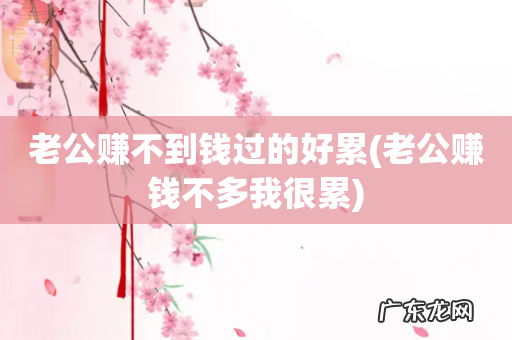 老公赚钱不多我很累 老公赚不到钱过的好累